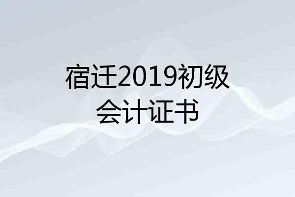 宿迁2019初级会计证书