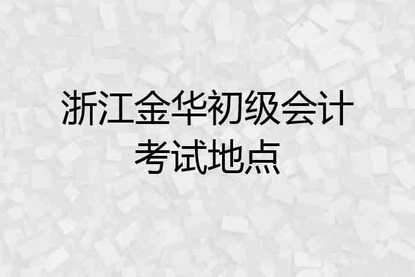 浙江金华初级会计考试地点