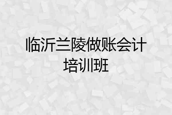 临沂兰陵做账会计培训班
