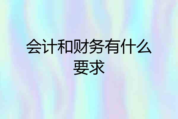会计和财务有什么要求