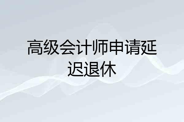 高级会计师申请延迟退休