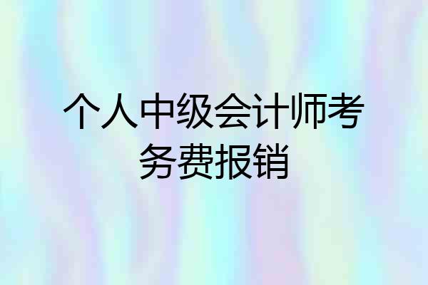 个人中级会计师考务费报销