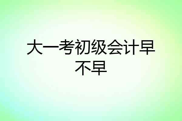 大一考初级会计早不早