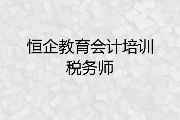 恒企教育会计培训税务师