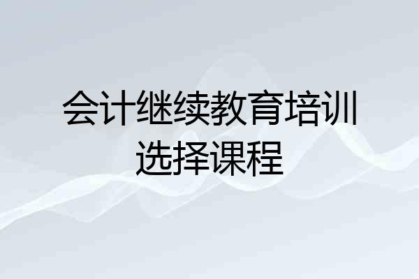 会计继续教育培训选择课程