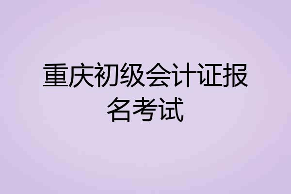 重庆初级会计证报名考试