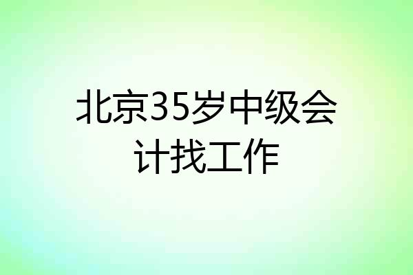 北京35岁中级会计找工作