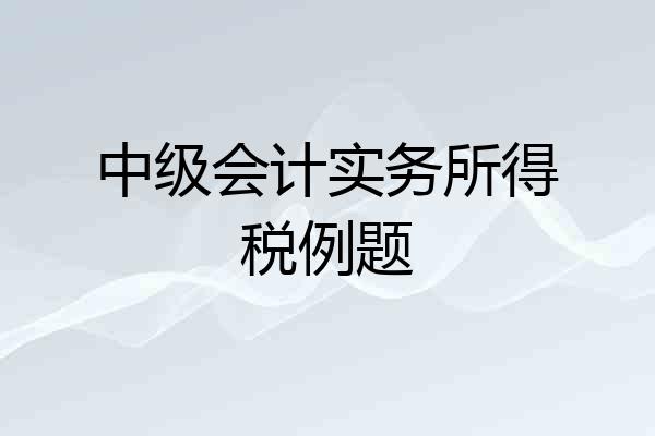 中级会计实务所得税例题