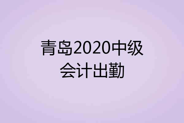 青岛2020中级会计出勤