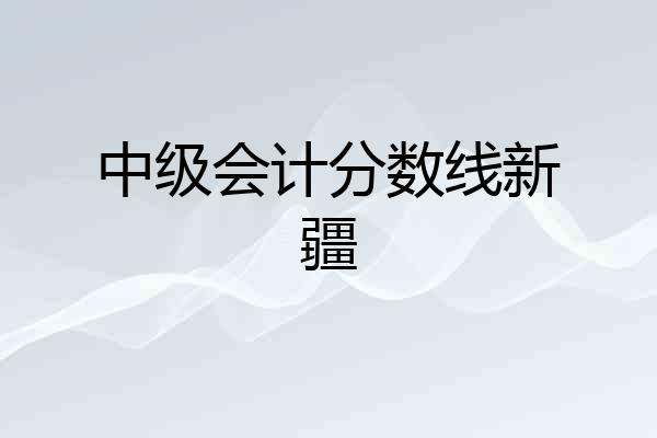 中级会计分数线新疆