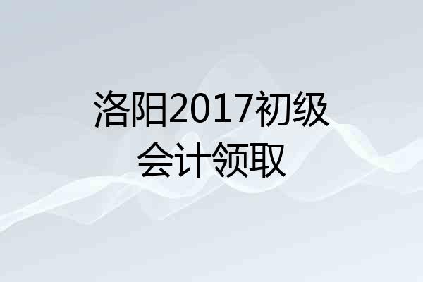 洛阳2017初级会计领取