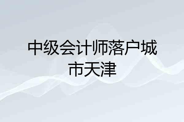 中级会计师落户城市天津