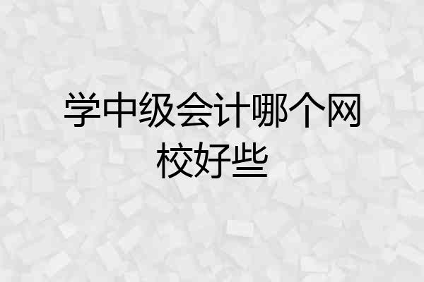 学中级会计哪个网校好些