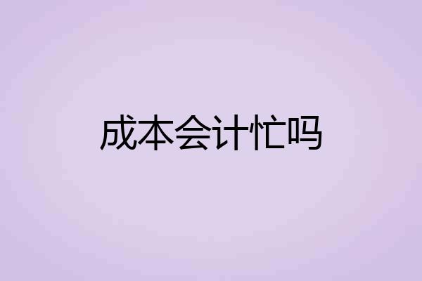 成本会计忙吗