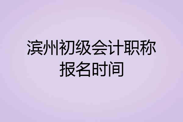 滨州初级会计职称报名时间