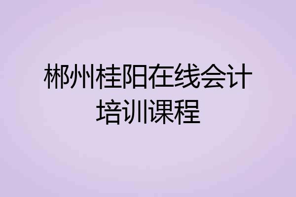 郴州桂阳在线会计培训课程