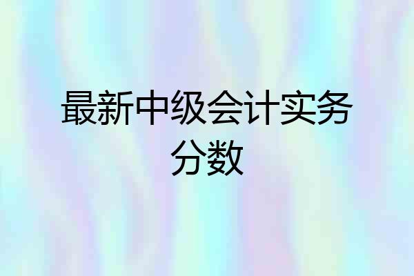 最新中级会计实务分数