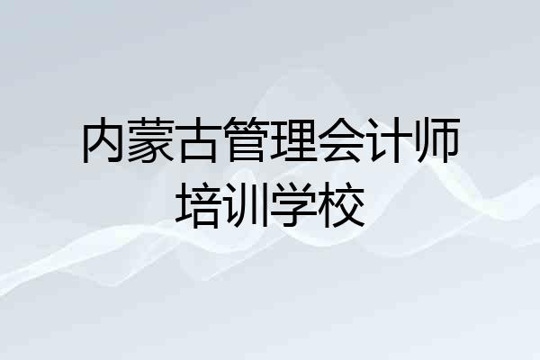 内蒙古管理会计师培训学校