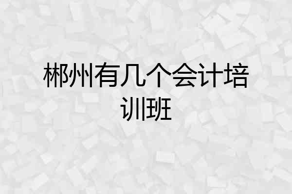 郴州有几个会计培训班