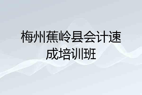 梅州蕉岭县会计速成培训班