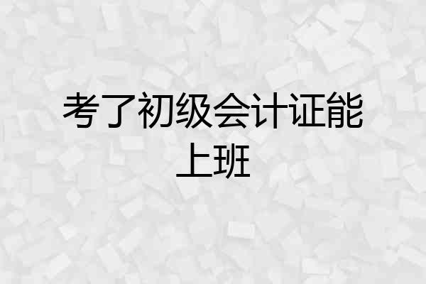考了初级会计证能上班