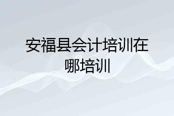 安福县会计培训在哪培训
