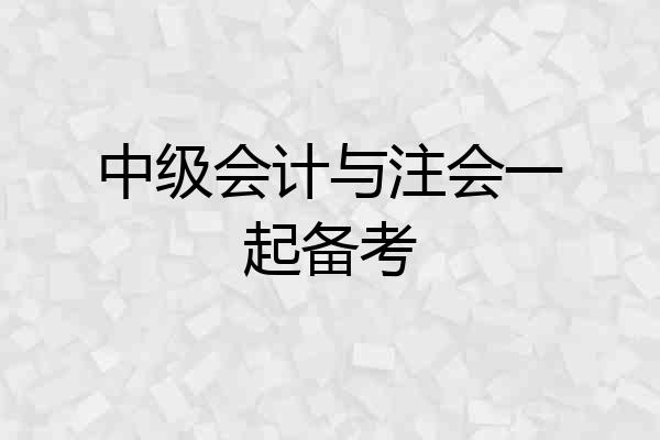 中级会计与注会一起备考