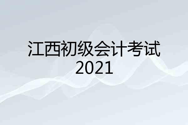 江西初级会计考试2021