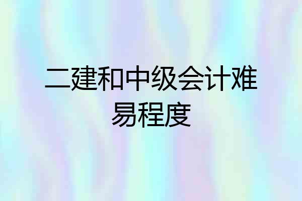 二建和中级会计难易程度