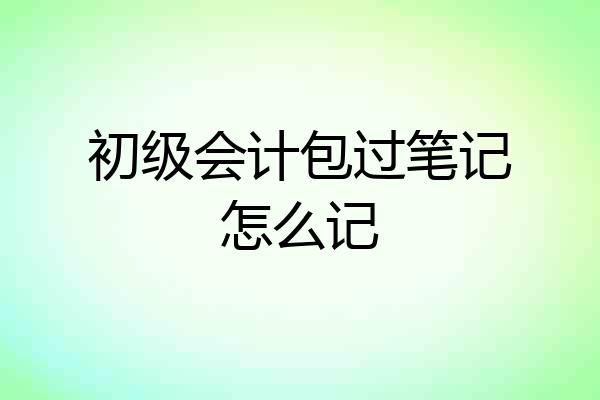 初级会计包过笔记怎么记
