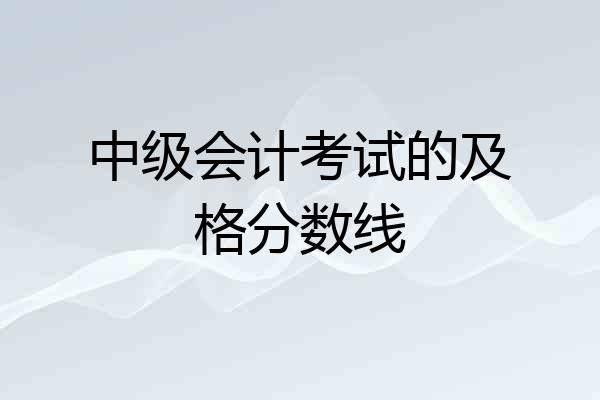 中级会计考试的及格分数线