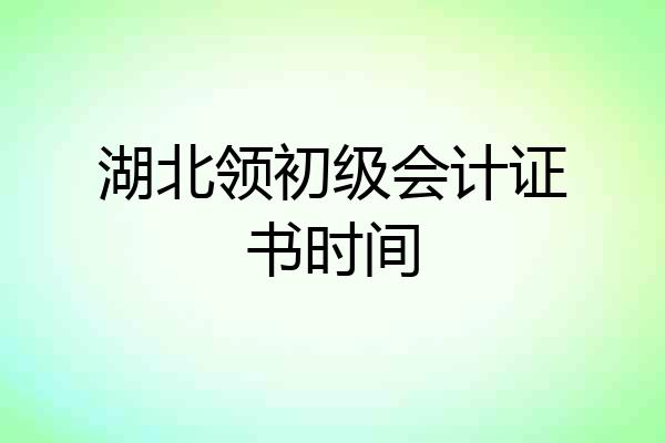 湖北领初级会计证书时间