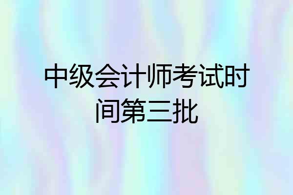中级会计师考试时间第三批