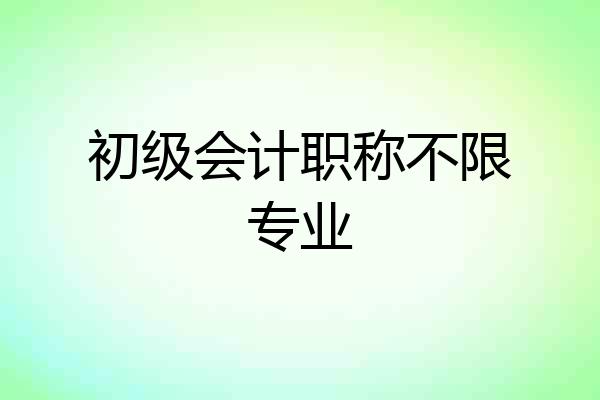初级会计职称不限专业