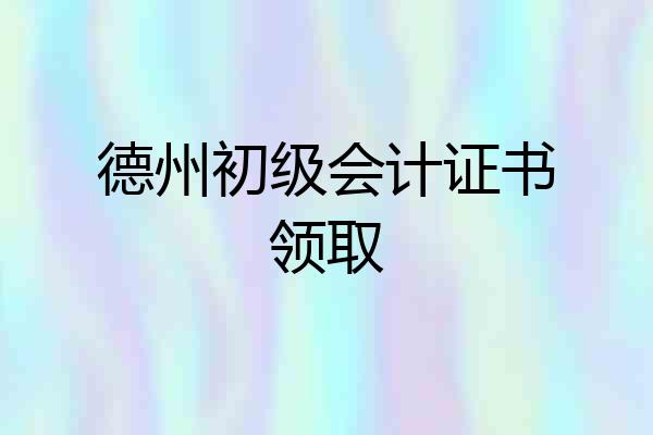 德州初级会计证书领取