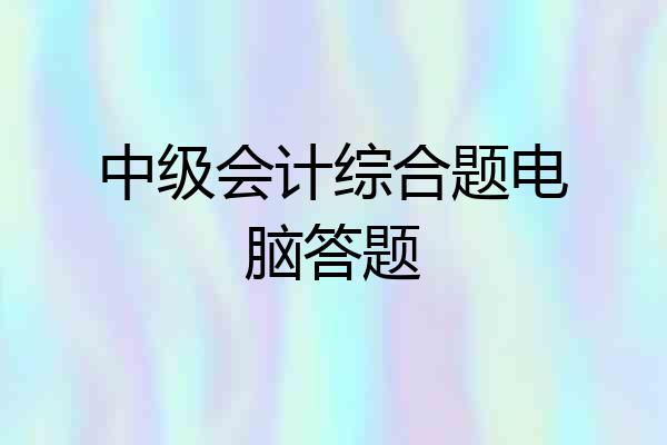 中级会计综合题电脑答题