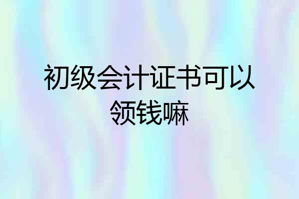 初级会计证书可以领钱嘛