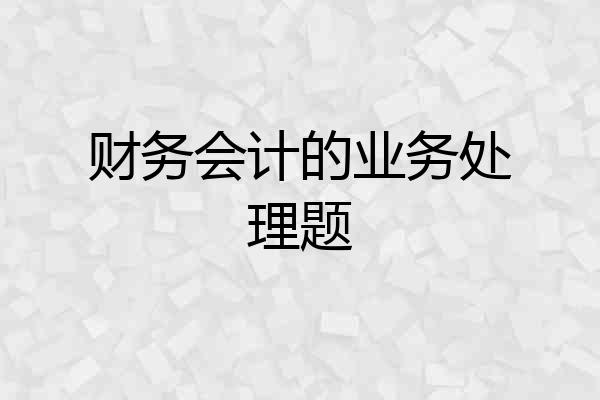 财务会计的业务处理题