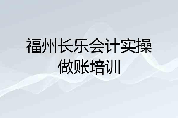 福州长乐会计实操做账培训