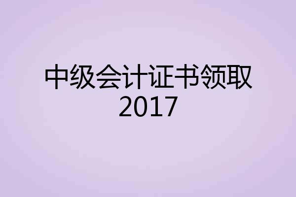 中级会计证书领取2017