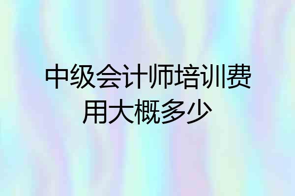 中级会计师培训费用大概多少