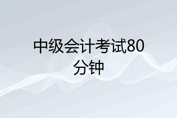 中级会计考试80分钟