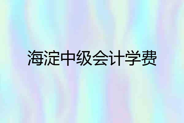 海淀中级会计学费