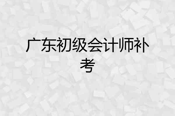广东初级会计师补考
