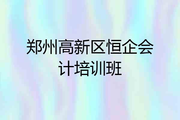郑州高新区恒企会计培训班