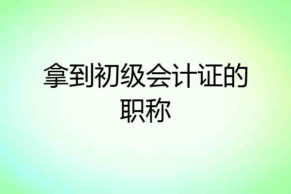 拿到初级会计证的职称