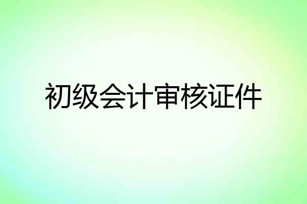 初级会计审核证件