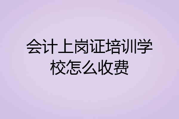 会计上岗证培训学校怎么收费