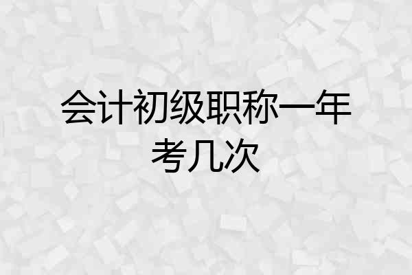 会计初级职称一年考几次