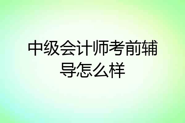 中级会计师考前辅导怎么样